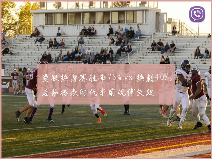 曼联热身赛胜率75% vs 热刺40%,后弗格森时代季前规律失效